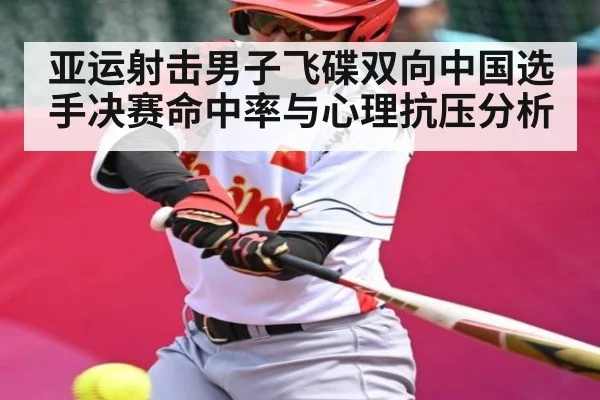 亚运射击男子飞碟双向中国选手决赛命中率与心理抗压分析