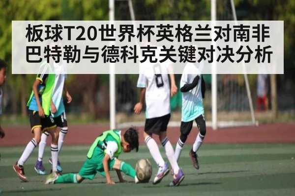 板球T20世界杯英格兰对南非巴特勒与德科克关键对决分析